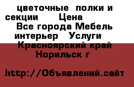 цветочные  полки и секции200 › Цена ­ 200-1000 - Все города Мебель, интерьер » Услуги   . Красноярский край,Норильск г.